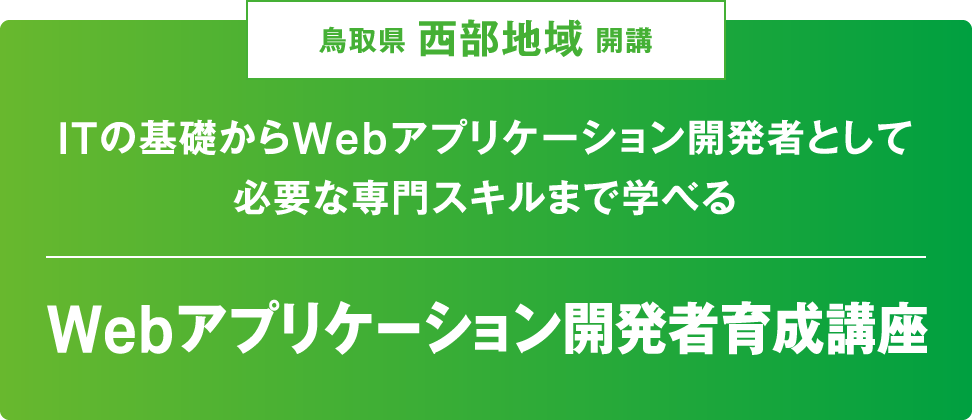 鳥取県西部地域開講 Webアプリケーション開発者育成講座 ITの基礎からWebアプリケーション開発者として必要な専門スキルまで学べる