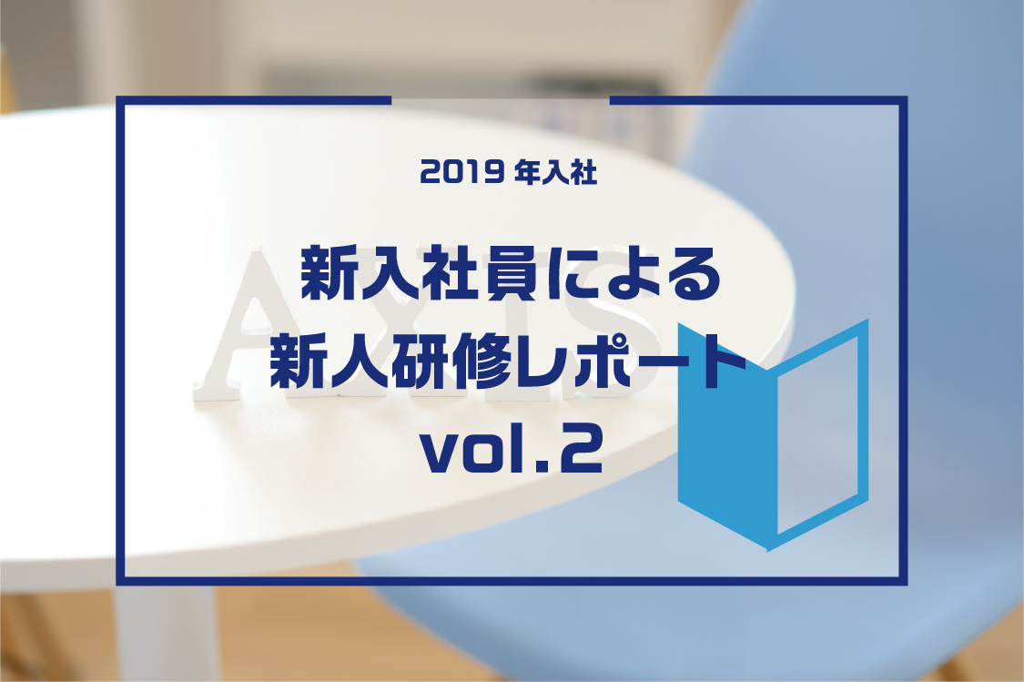 株式会社アクシス 新入社員による新人研修レポート Vol 2 株式会社アクシス 新入社員による新人研修レポート Vol 2